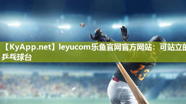 leyucom乐鱼官网官方网站：可站立的乒乓球台