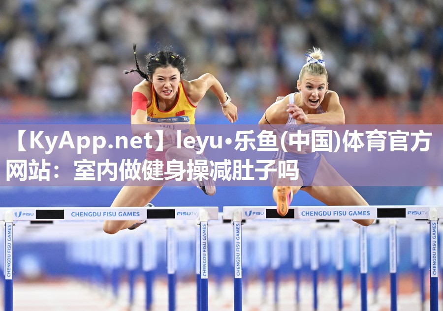 leyu·乐鱼(中国)体育官方网站：室内做健身操减肚子吗