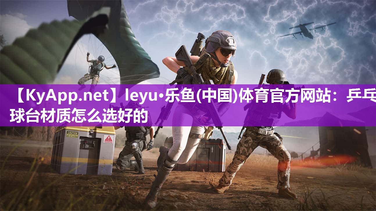 leyu·乐鱼(中国)体育官方网站：乒乓球台材质怎么选好的