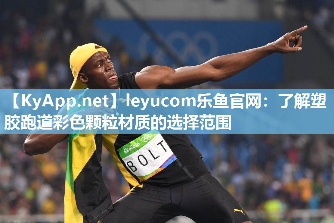 leyucom乐鱼官网：了解塑胶跑道彩色颗粒材质的选择范围