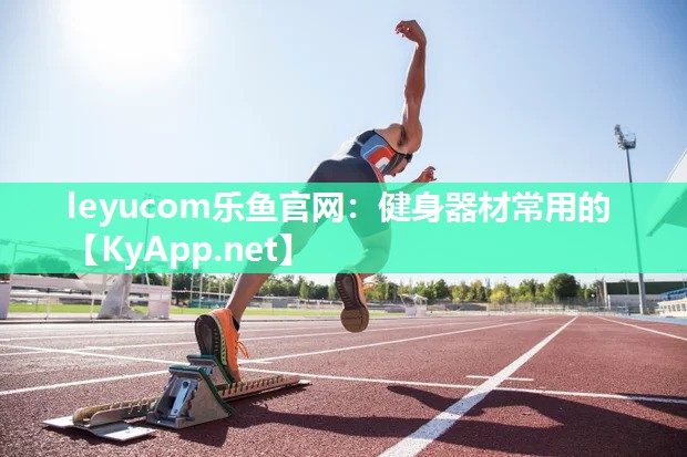 leyucom乐鱼官网：健身器材常用的