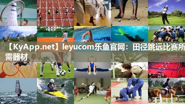 leyucom乐鱼官网：田径跳远比赛所需器材