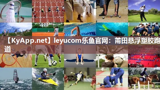 leyucom乐鱼官网：莆田悬浮塑胶跑道