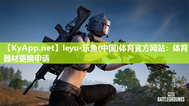 leyu·乐鱼(中国)体育官方网站：体育器材更换申请