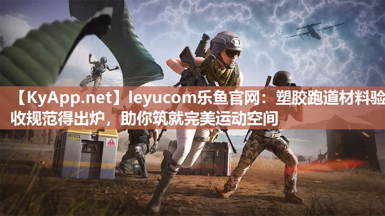 leyucom乐鱼官网：塑胶跑道材料验收规范得出炉，助你筑就完美运动空间