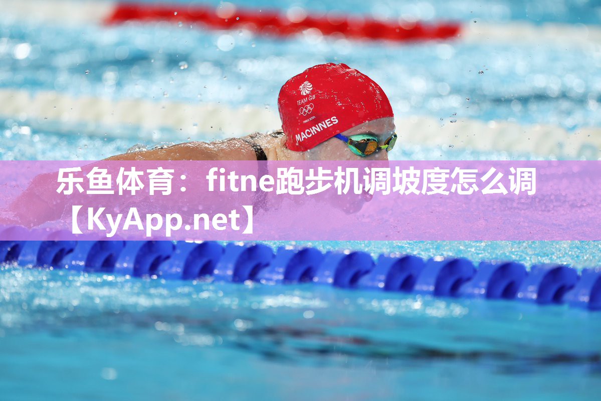 乐鱼体育：fitne跑步机调坡度怎么调