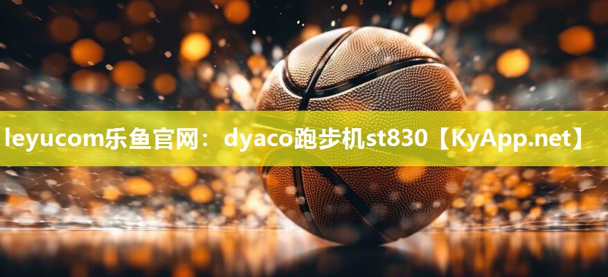 leyucom乐鱼官网：dyaco跑步机st830