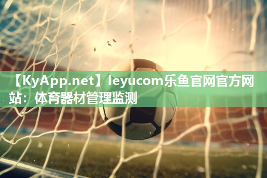 leyucom乐鱼官网官方网站：体育器材管理监测