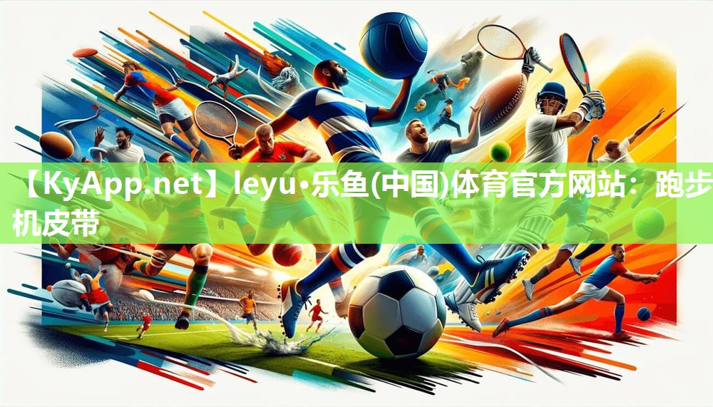 leyu·乐鱼(中国)体育官方网站：跑步机皮带