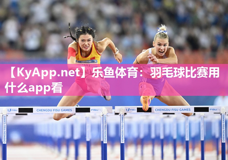 乐鱼体育：羽毛球比赛用什么app看