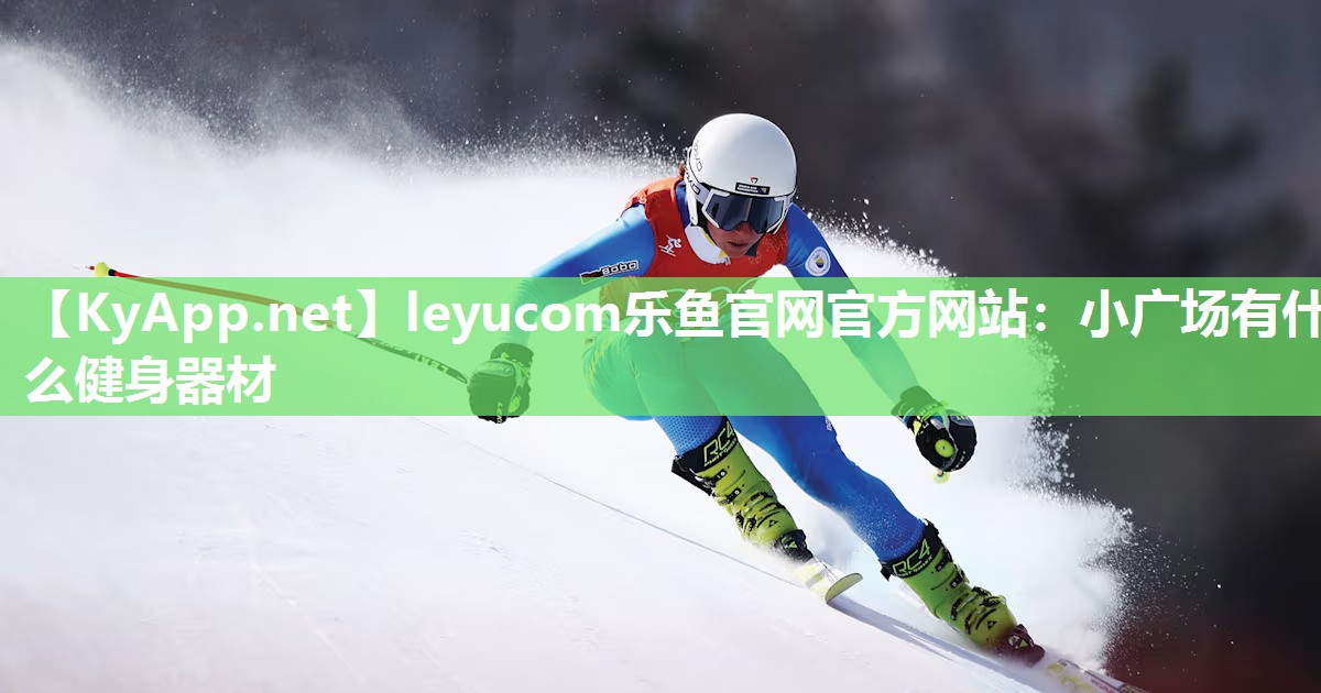 leyucom乐鱼官网官方网站：小广场有什么健身器材